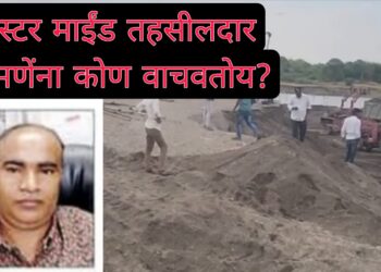 अवैध वाळू उपसा प्रकरणातील मास्टर माइंड तहसीलदार खोमणेंना कोण वाचवतंय?
